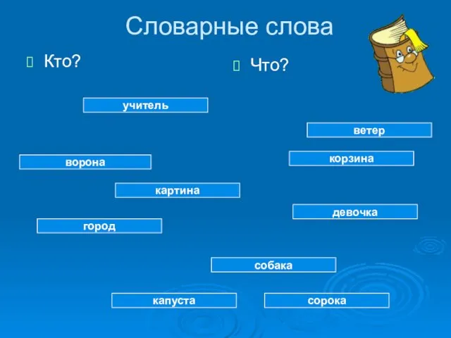 Словарные слова Кто? Что? учитель ворона картина город капуста ветер корзина девочка собака сорока