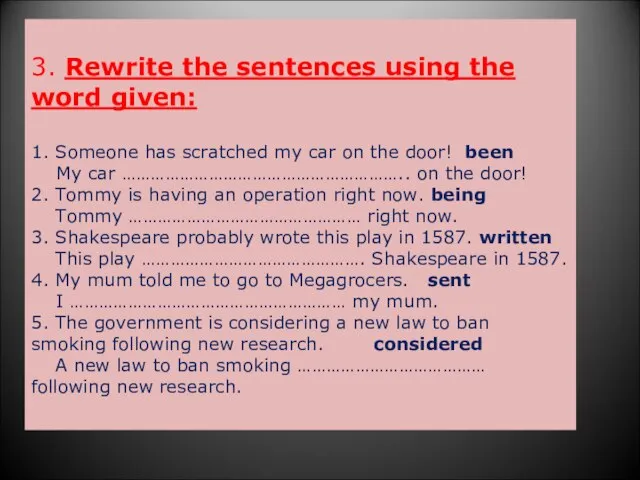 3. Rewrite the sentences using the word given: 1. Someone has scratched