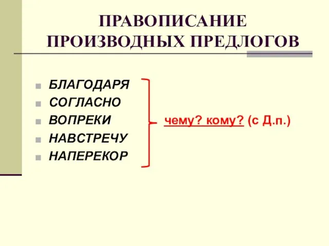 ПРАВОПИСАНИЕ ПРОИЗВОДНЫХ ПРЕДЛОГОВ БЛАГОДАРЯ СОГЛАСНО ВОПРЕКИ чему? кому? (с Д.п.) НАВСТРЕЧУ НАПЕРЕКОР