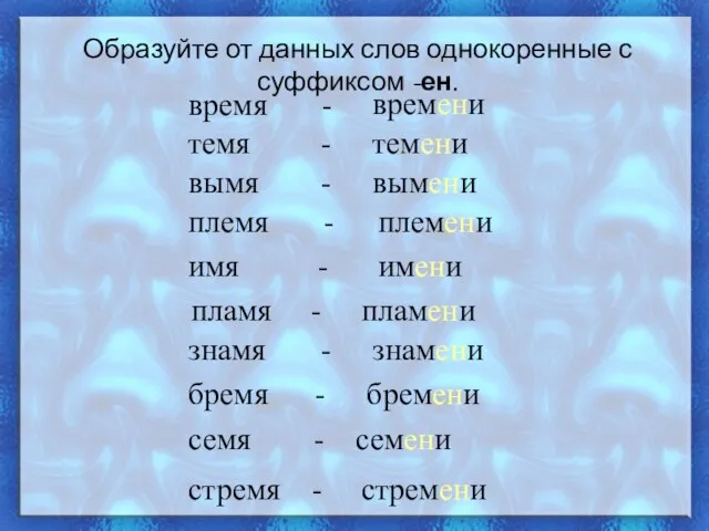 Образуйте от данных слов однокоренные с суффиксом -ен. время - темя -