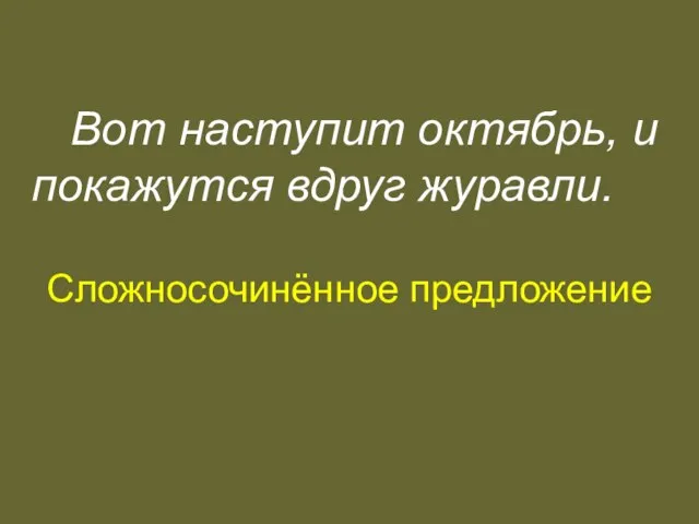 Вот наступит октябрь, и покажутся вдруг журавли. Сложносочинённое предложение