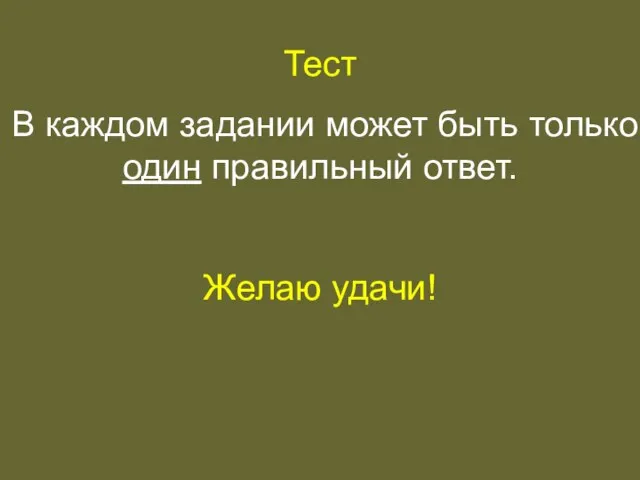 Тест В каждом задании может быть только один правильный ответ. Желаю удачи!