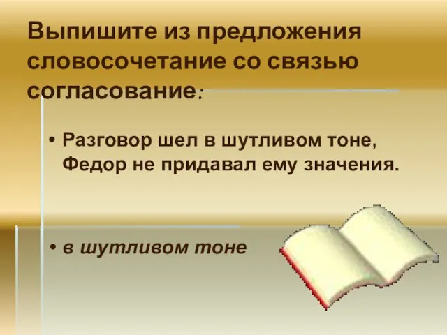 Выпишите из предложения словосочетание со связью согласование: Разговор шел в шутливом тоне,