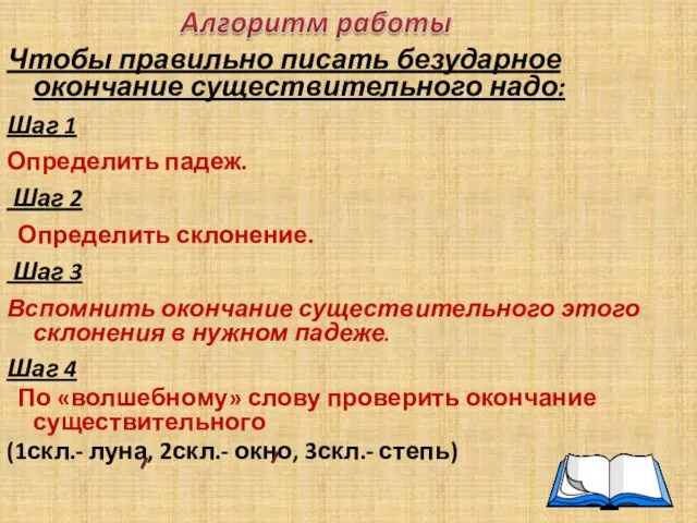 Чтобы правильно писать безударное окончание существительного надо: Шаг 1 Определить падеж. Шаг