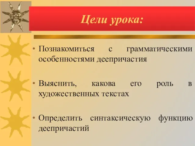 Цели урока: Познакомиться с грамматическими особенностями деепричастия Выяснить, какова его роль в