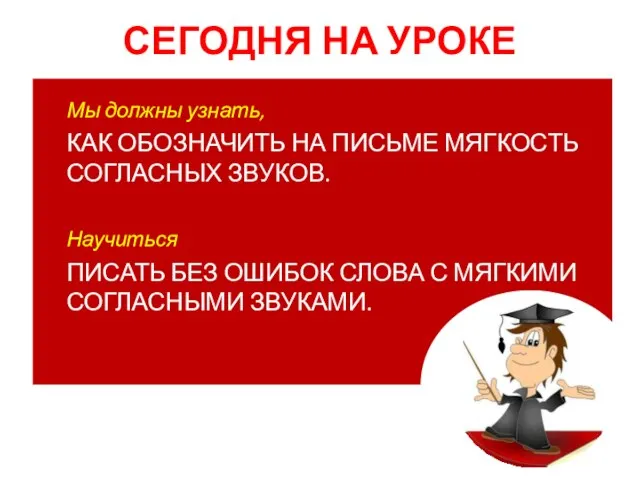 СЕГОДНЯ НА УРОКЕ Мы должны узнать, КАК ОБОЗНАЧИТЬ НА ПИСЬМЕ МЯГКОСТЬ СОГЛАСНЫХ