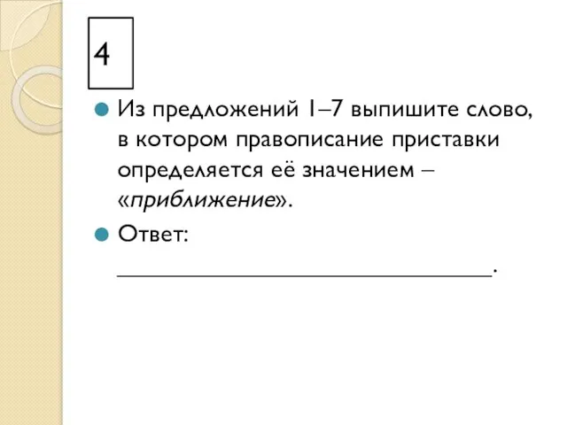 4 Из предложений 1–7 выпишите слово, в котором правописание приставки определяется её