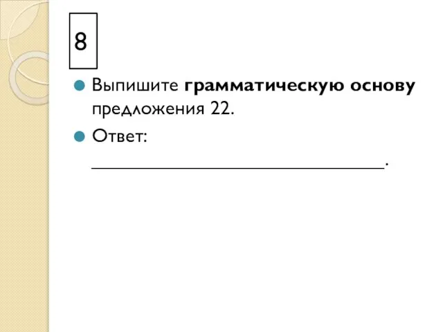 8 Выпишите грамматическую основу предложения 22. Ответ: ___________________________.