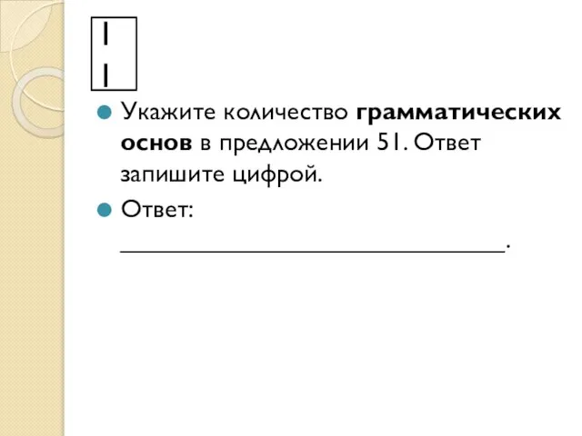 11 Укажите количество грамматических основ в предложении 51. Ответ запишите цифрой. Ответ: ___________________________.