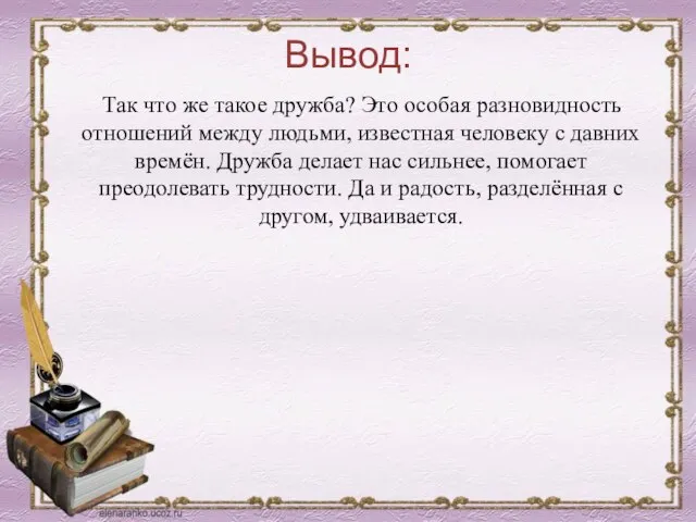 Вывод: Так что же такое дружба? Это особая разновидность отношений между людьми,