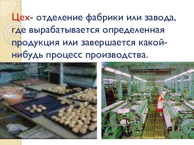 Цех- отделение фабрики или завода, где вырабатывается определенная продукция или завершается какой-нибудь процесс производства.