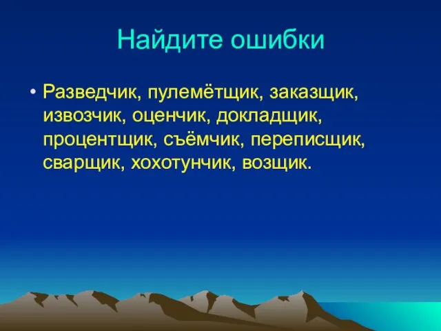 Найдите ошибки Разведчик, пулемётщик, заказщик, извозчик, оценчик, докладщик, процентщик, съёмчик, переписщик, сварщик, хохотунчик, возщик.