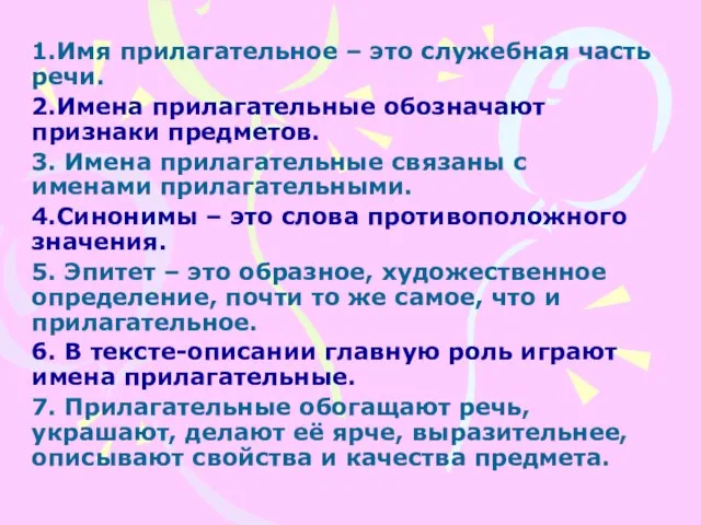 1.Имя прилагательное – это служебная часть речи. 2.Имена прилагательные обозначают признаки предметов.