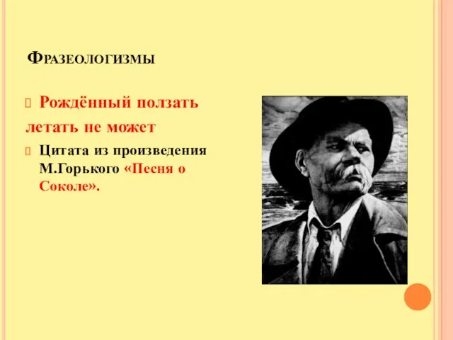 Фразеологизмы Рождённый ползать летать не может Цитата из произведения М.Горького «Песня о Соколе».