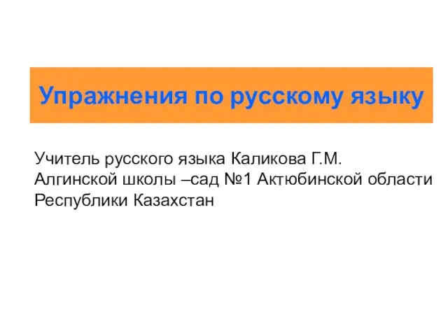 Упражнения по русскому языку Учитель русского языка Каликова Г.М. Алгинской школы –сад