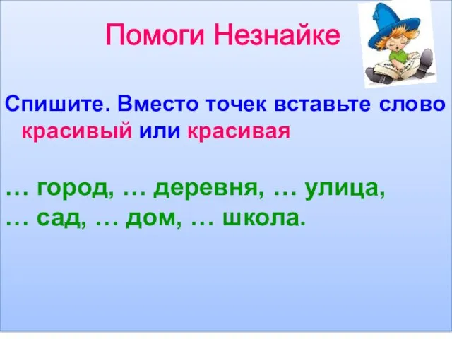 Помоги Незнайке Спишите. Вместо точек вставьте слово красивый или красивая … город,