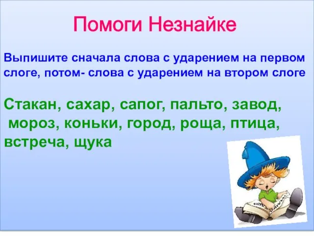 Помоги Незнайке Выпишите сначала слова с ударением на первом слоге, потом- слова