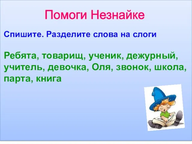 Помоги Незнайке Спишите. Разделите слова на слоги Ребята, товарищ, ученик, дежурный, учитель,