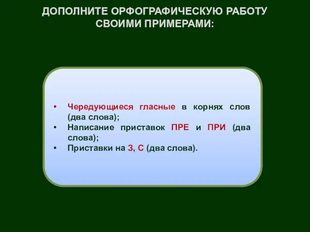 ДОПОЛНИТЕ ОРФОГРАФИЧЕСКУЮ РАБОТУ СВОИМИ ПРИМЕРАМИ: Чередующиеся гласные в корнях слов (два слова);