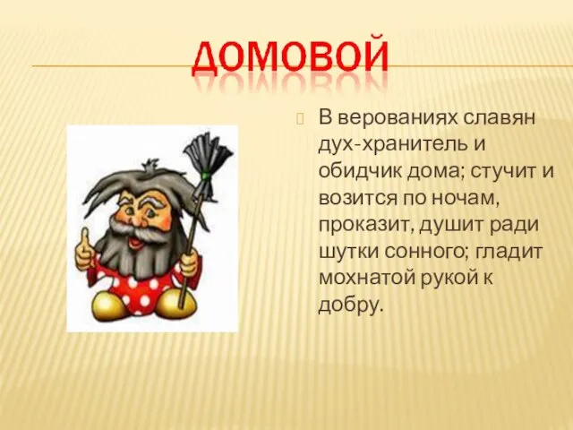 В верованиях славян дух-хранитель и обидчик дома; стучит и возится по ночам,