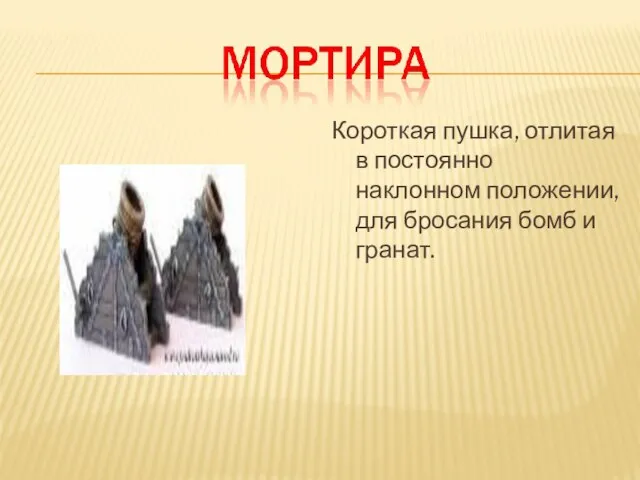 Короткая пушка, отлитая в постоянно наклонном положении, для бросания бомб и гранат.