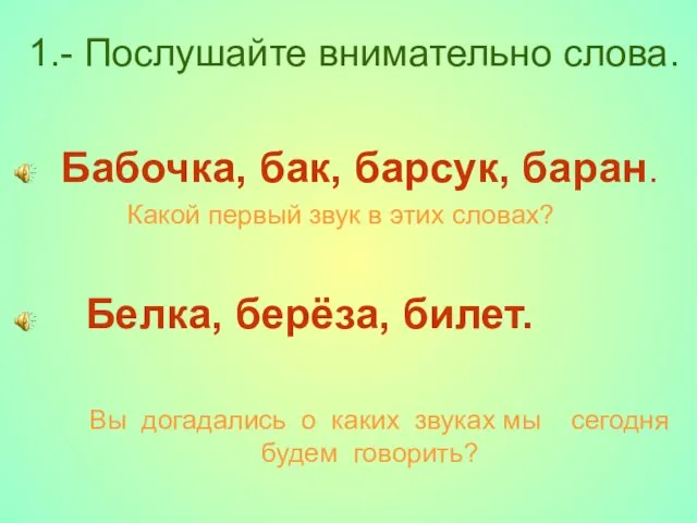 1.- Послушайте внимательно слова. Бабочка, бак, барсук, баран. Какой первый звук в