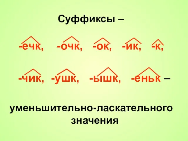 Суффиксы – -ечк, -очк, -ок, -ик, -к, -чик, -ушк, -ышк, -еньк – уменьшительно-ласкательного значения