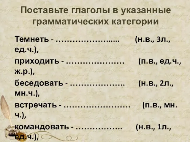 Поставьте глаголы в указанные грамматических категории Темнеть - ………………...... (н.в., 3л., ед.ч.),