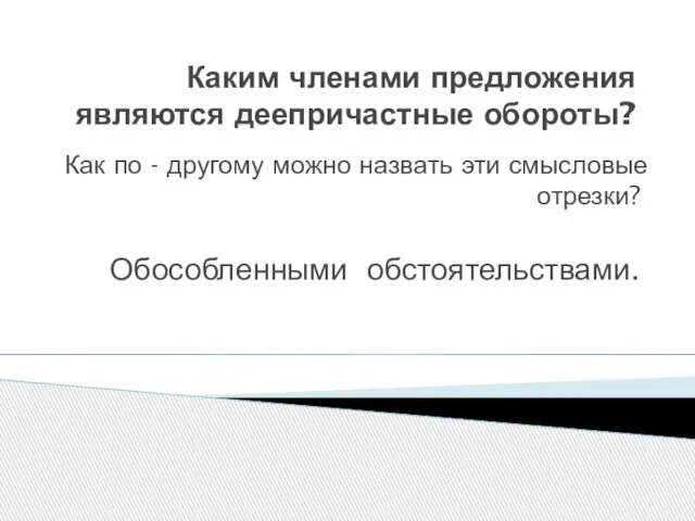 Каким членами предложения являются деепричастные обороты? Как по - другому можно назвать