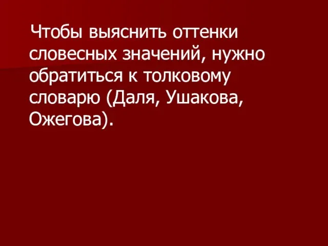 Чтобы выяснить оттенки словесных значений, нужно обратиться к толковому словарю (Даля, Ушакова, Ожегова).