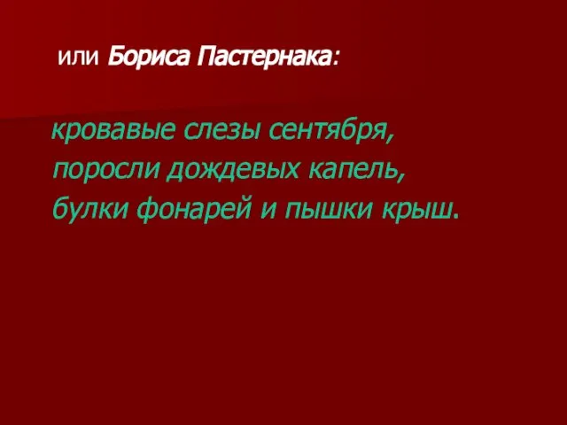 или Бориса Пастернака: кровавые слезы сентября, поросли дождевых капель, булки фонарей и пышки крыш.