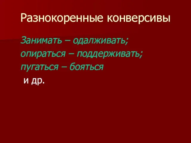 Разнокоренные конверсивы Занимать – одалживать; опираться – поддерживать; пугаться – бояться и др.