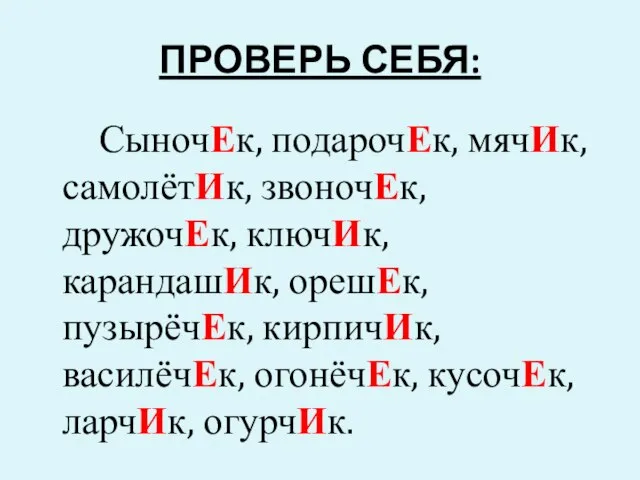 ПРОВЕРЬ СЕБЯ: СыночЕк, подарочЕк, мячИк, самолётИк, звоночЕк, дружочЕк, ключИк, карандашИк, орешЕк, пузырёчЕк,