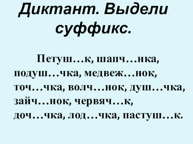 Диктант. Выдели суффикс. Петуш…к, шапч…нка, подуш…чка, медвеж…нок, точ…чка, волч…нок, душ…чка, зайч…нок, червяч…к, доч…чка, лод…чка, пастуш…к.