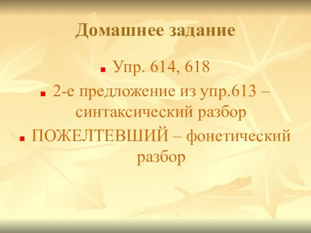 Домашнее задание Упр. 614, 618 2-е предложение из упр.613 – синтаксический разбор ПОЖЕЛТЕВШИЙ – фонетический разбор