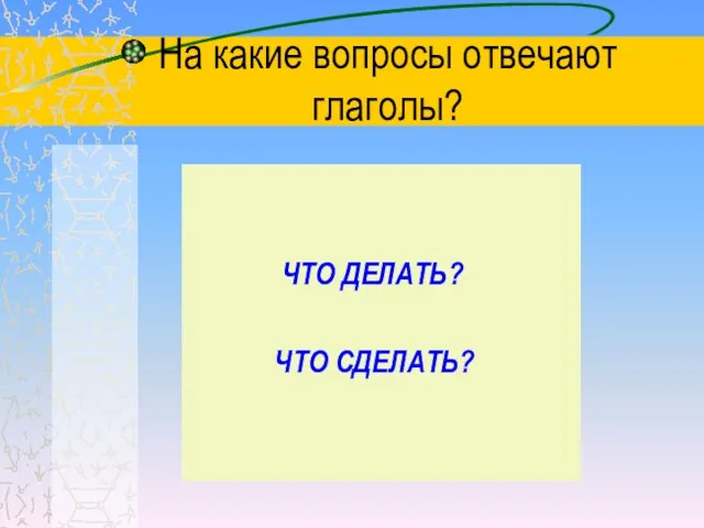 На какие вопросы отвечают глаголы? ЧТО ДЕЛАТЬ? ЧТО СДЕЛАТЬ?