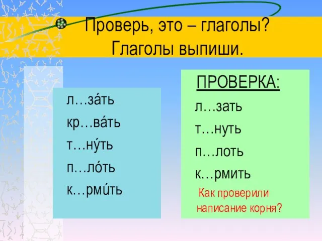 Проверь, это – глаголы? Глаголы выпиши. л…зáть кр…вáть т…нýть п…лóть к…рмúть ПРОВЕРКА: