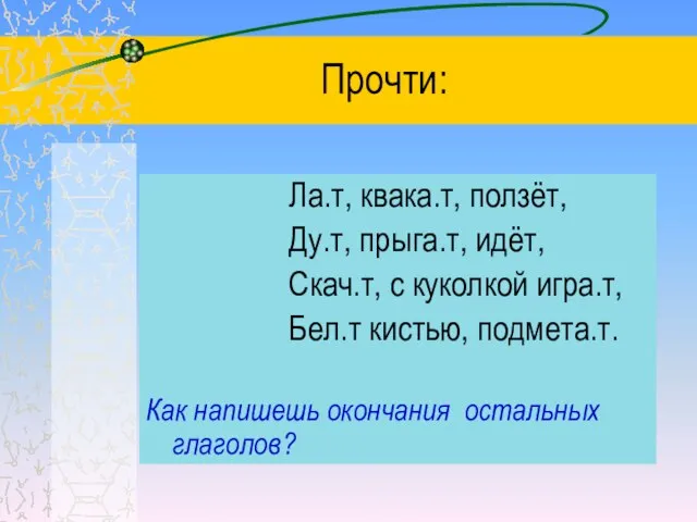 Прочти: Ла.т, квака.т, ползёт, Ду.т, прыга.т, идёт, Скач.т, с куколкой игра.т, Бел.т