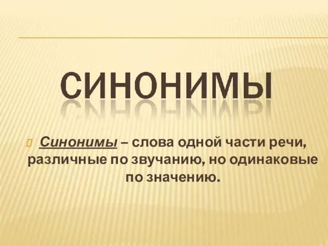 Синонимы – слова одной части речи, различные по звучанию, но одинаковые по значению.