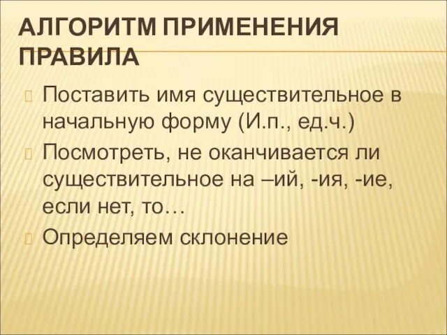 АЛГОРИТМ ПРИМЕНЕНИЯ ПРАВИЛА Поставить имя существительное в начальную форму (И.п., ед.ч.) Посмотреть,