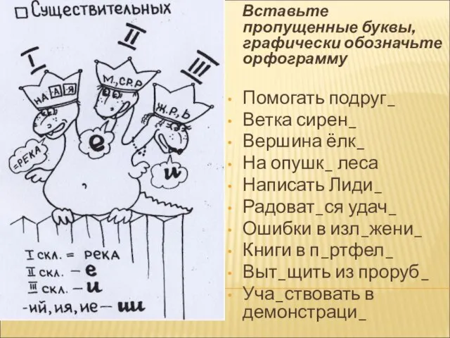 Вставьте пропущенные буквы, графически обозначьте орфограмму Помогать подруг_ Ветка сирен_ Вершина ёлк_