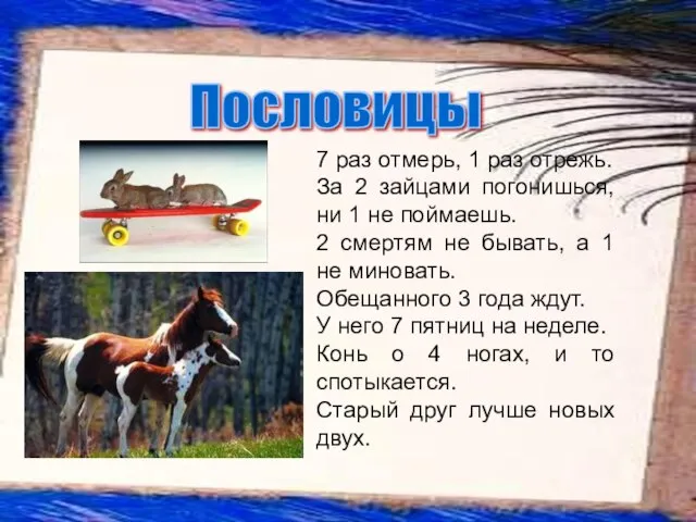 7 раз отмерь, 1 раз отрежь. За 2 зайцами погонишься, ни 1