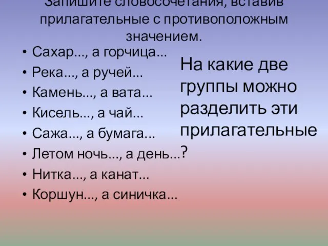 Запишите словосочетания, вставив прилагательные с противоположным значением. Сахар..., а горчица... Река..., а