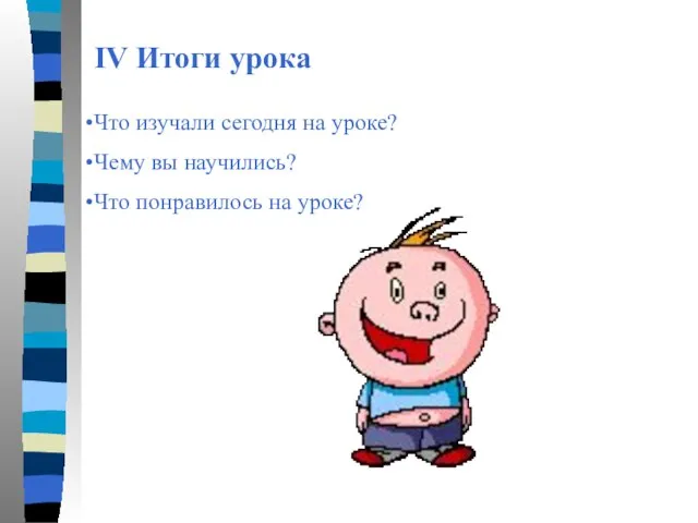 IV Итоги урока Что изучали сегодня на уроке? Чему вы научились? Что понравилось на уроке?