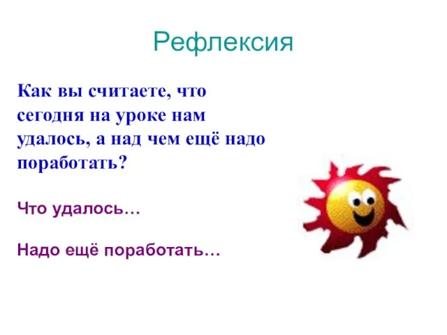 Рефлексия Как вы считаете, что сегодня на уроке нам удалось, а над