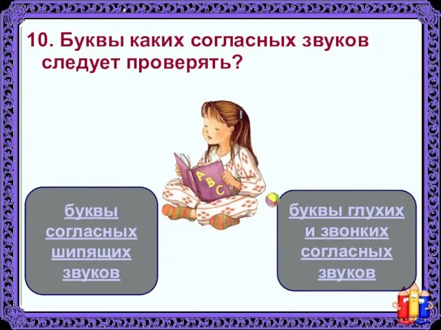 10. Буквы каких согласных звуков следует проверять? буквы глухих и звонких согласных