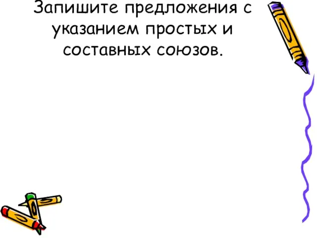 Запишите предложения с указанием простых и составных союзов.