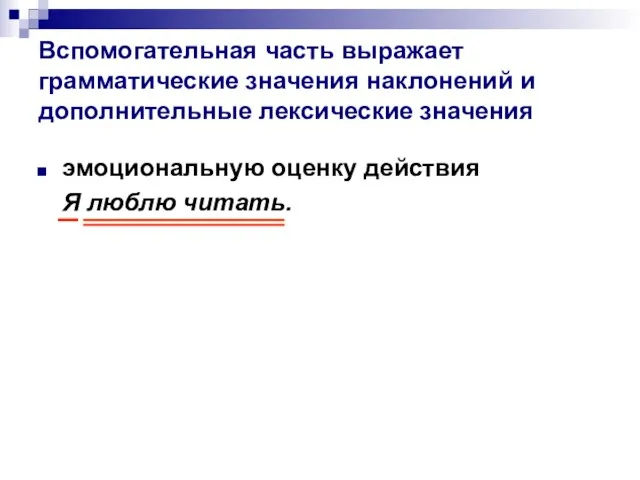 Вспомогательная часть выражает грамматические значения наклонений и дополнительные лексические значения эмоциональную оценку действия Я люблю читать.