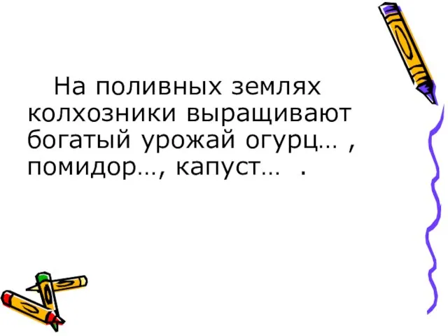 На поливных землях колхозники выращивают богатый урожай огурц… , помидор…, капуст… .