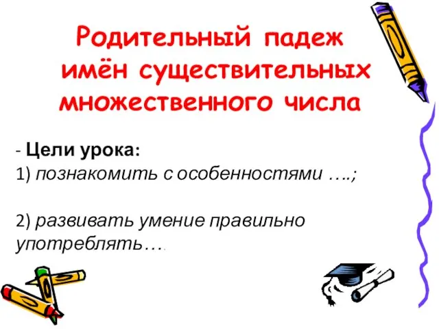 Родительный падеж имён существительных множественного числа - Цели урока: 1) познакомить с